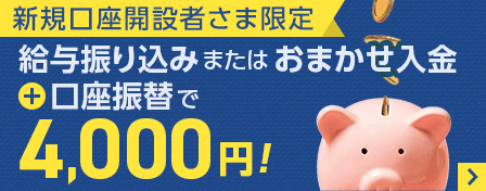 新規口座開設者さま限定 給与振り込みまたはおまかせ入金と口座振替で4,000円