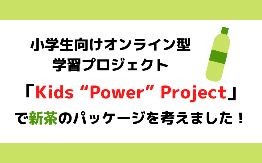 小学生向けオンライン型学習プロジェクト「Kids "Power" Project」で新茶のパッケージを考えました！