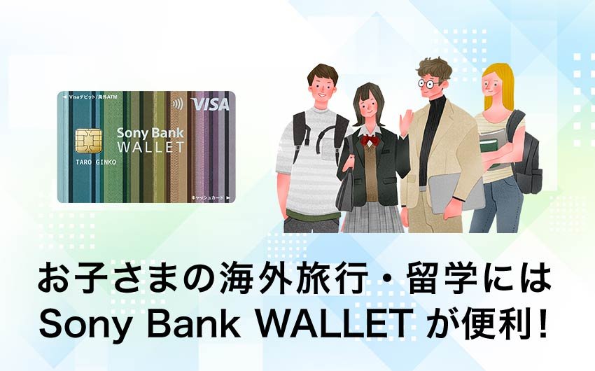 お子さまの海外旅行・留学には Sony Bank WALLET が便利！機能を詳しく解説します！