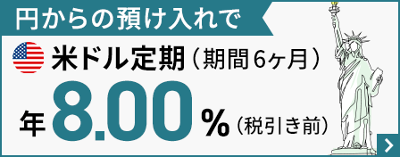 円からの預け入れで米ドル定期預金（期間6ヶ月）が年8.00%（税引き前）